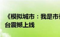 《模拟城市：我是市长》灵蛇献瑞新版本全平台震撼上线