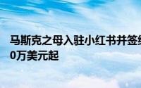 马斯克之母入驻小红书并签约知名MCN机构，代言费高达30万美元起