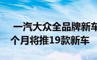  一汽大众全品牌新车规划盛大揭晓：未来20个月将推19款新车