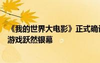 《我的世界大电影》正式确认引进中国内地，微软经典沙盒游戏跃然银幕