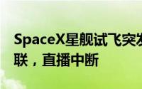SpaceX星舰试飞突发意外：升空后与地面失联，直播中断