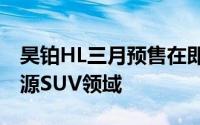 昊铂HL三月预售在即，剑指35万级高端新能源SUV领域