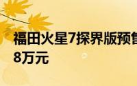 福田火星7探界版预售盛大启动，起售价15.98万元