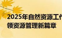 2025年自然资源工作会议：解码新信号，引领资源管理新篇章