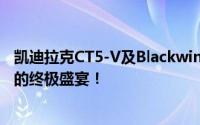 凯迪拉克CT5-V及Blackwing即将震撼登陆中国！性能车迷的终极盛宴！