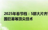 2025年春节档：5部大片齐聚，全制式放映涵盖IMAX、中国巨幕等顶尖技术