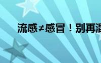 流感≠感冒！别再混淆这两者的区别了