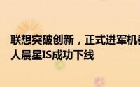 联想突破创新，正式进军机器人智能制造：全自研六足机器人晨星IS成功下线