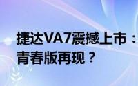 捷达VA7震撼上市：亲民价不到10万，速腾青春版再现？