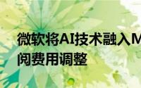 微软将AI技术融入Microsoft 365并宣布订阅费用调整