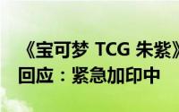 《宝可梦 TCG 朱紫》拓展卡包遭疯抢，官方回应：紧急加印中