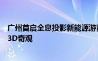 广州首启全息投影新能源游览船工程：珠江夜游，裸眼尽享3D奇观