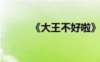 《大王不好啦》新手入门全攻略