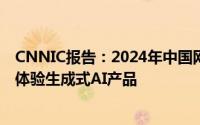 CNNIC报告：2024年中国网民规模突破11亿，2.49亿用户体验生成式AI产品