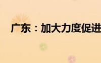 广东：加大力度促进房地产市场企稳回升