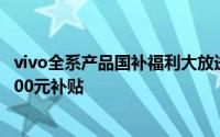 vivo全系产品国补福利大放送：6000元以下产品 最高立享500元补贴