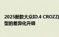 2025新款大众ID.4 CROZZ闪耀登场：深度解析其与老款车型的差异化升级