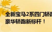 全新宝马2系四门轿跑震撼上市，重塑入门级豪华轿跑新标杆！