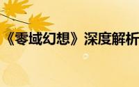 《零域幻想》深度解析：精彩玩法与剧情概览
