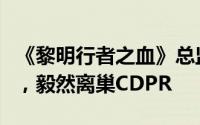 《黎明行者之血》总监揭秘：为追寻疯狂创意，毅然离巢CDPR