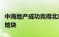中海地产成功竞得北京丰台区城中村改造核心地块