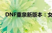 DNF重泉新版本：女漫游高效加点全攻略