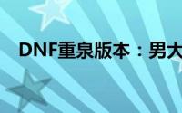 DNF重泉版本：男大枪高效加点策略指南