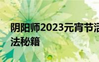 阴阳师2023元宵节活动全攻略：解锁甜蜜玩法秘籍