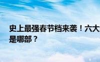 史上最强春节档来袭！六大超级IP巅峰对决，你心中的C位是哪部？