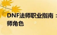 DNF法师职业指南：如何挑选最适合你的法师角色