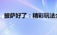 披萨好了：精彩玩法全解析，值得一试吗？