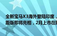 全新宝马X3海外登陆印度，约64万人民币起售；国内长轴距版即将亮相，2月上市在即