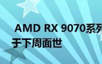  AMD RX 9070系列显卡即将震撼发布，或于下周面世