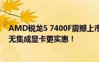 AMD锐龙5 7400F震撼上市：849元尽享六核AM5 CPU，无集成显卡更实惠！