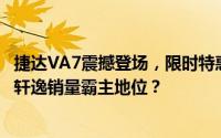 捷达VA7震撼登场，限时特惠8.9777万元起，能否挑战朗逸轩逸销量霸主地位？