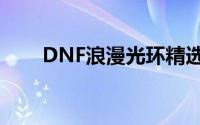 DNF浪漫光环精选：哪款最适合你？