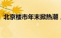 北京楼市年末掀热潮，购房者心态深度剖析