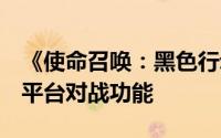 《使命召唤：黑色行动6》将引入主机专属跨平台对战功能