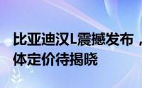 比亚迪汉L震撼发布，预计30万售价区间，具体定价待揭晓