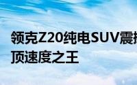 领克Z20纯电SUV震撼上市，零百加速迅猛登顶速度之王