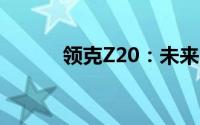 领克Z20：未来出行科幻新典范