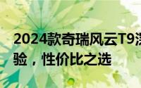 2024款奇瑞风云T9深度评测：豪华驾乘新体验，性价比之选