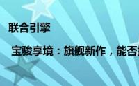 联合引擎 | 宝骏享境：旗舰新作，能否扬帆品牌中高端市场新征程？
