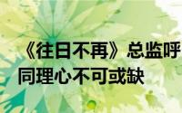 《往日不再》总监呼吁理解：面对取消项目，同理心不可或缺