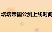 塔塔帝国公测上线时间预告：如何抢先知晓？