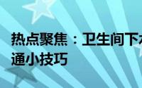 热点聚焦：卫生间下水管道堵塞解决方案及疏通小技巧
