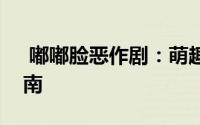  嘟嘟脸恶作剧：萌趣玩法深度解析与预约指南