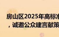 房山区2025年高标准农田建设项目正式启动，诚邀公众建言献策