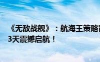 《无敌战舰》：航海王策略冒险卡牌手游公测在即，倒计时3天震撼启航！