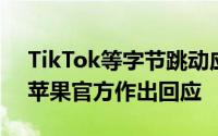 TikTok等字节跳动应用遭App Store下架，苹果官方作出回应